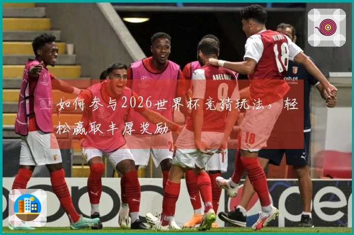 如何参与2026世界杯竞猜玩法，轻松赢取丰厚奖励