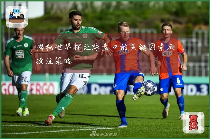 揭秘世界杯让球盘口的关键因素及投注策略