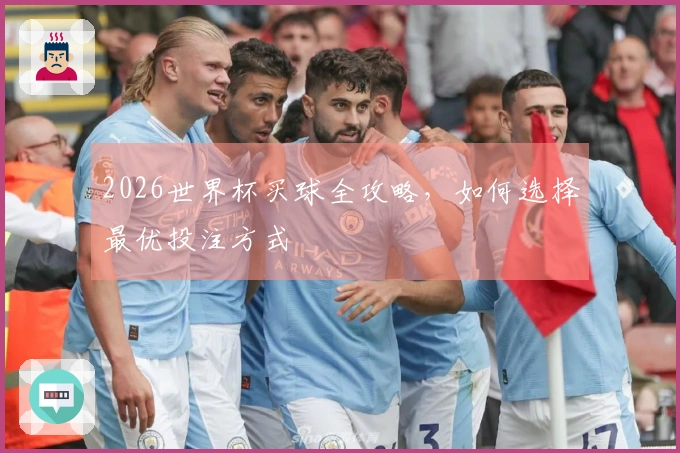 2026世界杯买球全攻略,如何选择最优投注方式