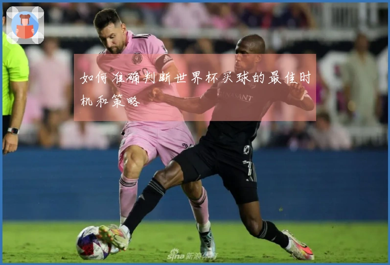 如何准确判断世界杯买球的最佳时机和策略