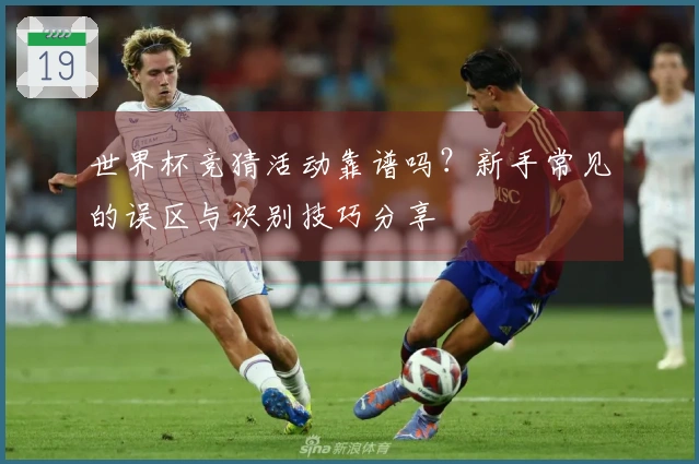 世界杯竞猜活动靠谱吗？新手常见的误区与识别技巧分享