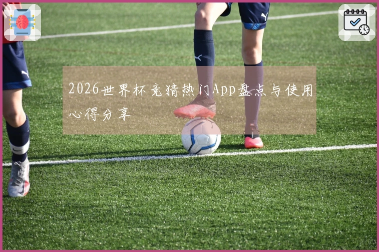 2026世界杯竞猜热门App盘点与使用心得分享
