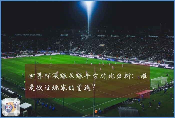 世界杯滚球买球平台对比分析：谁是投注玩家的首选？