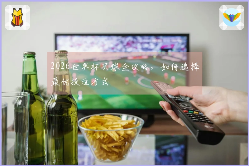 2026世界杯买球全攻略，如何选择最优投注方式