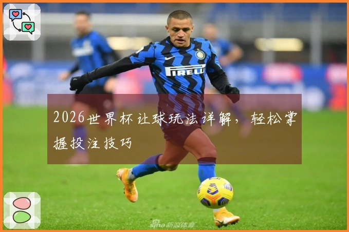 2026世界杯让球玩法详解，轻松掌握投注技巧