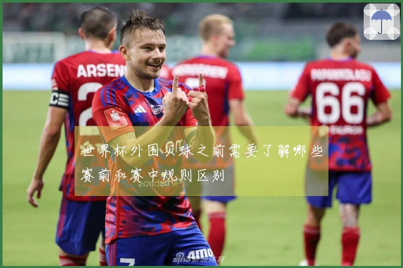 世界杯外围买球之前需要了解哪些赛前和赛中规则区别