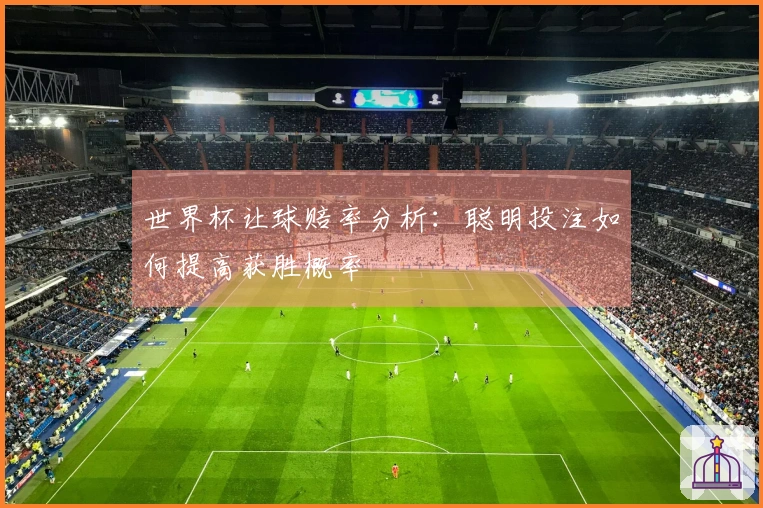世界杯让球赔率分析：聪明投注如何提高获胜概率