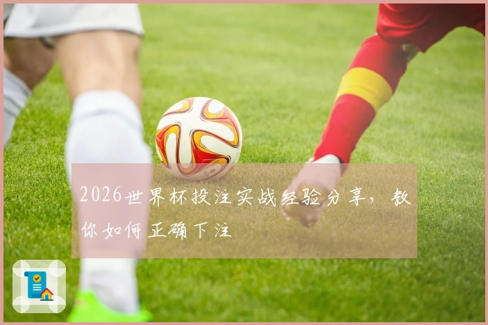 2026世界杯投注实战经验分享，教你如何正确下注