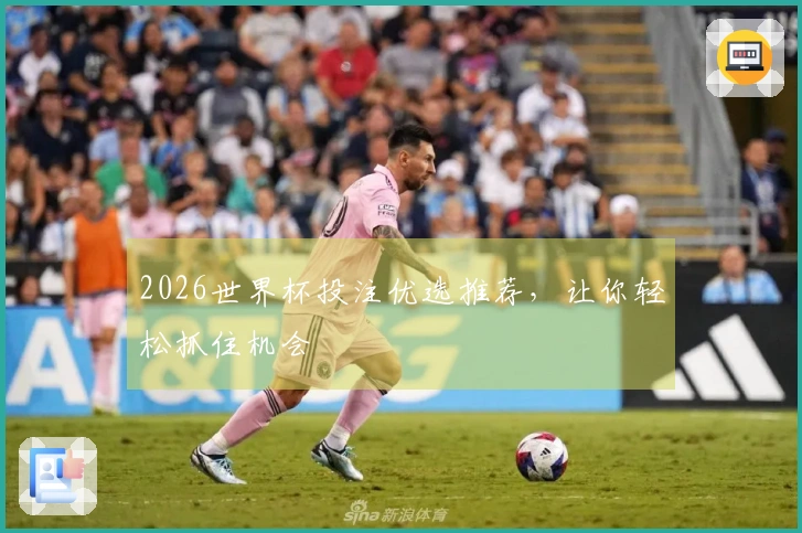2026世界杯投注优选推荐，让你轻松抓住机会
