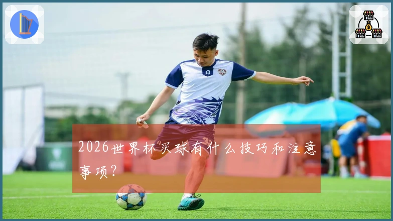 2026世界杯买球有什么技巧和注意事项？