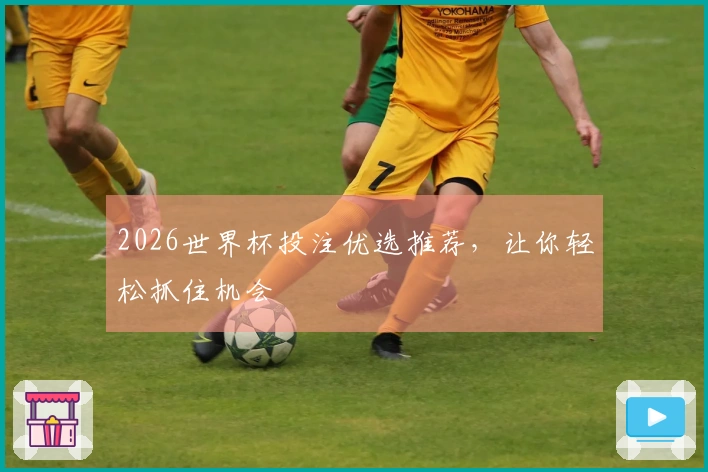 2026世界杯投注优选推荐，让你轻松抓住机会
