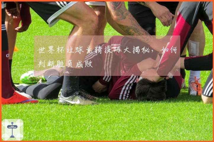 世界杯让球竞猜技巧大揭秘，如何判断胜负成败
